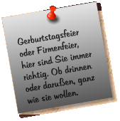 Gerburtstagsfeier oder Firmenfeier, hier sind Sie immer richtig. Ob drinnen oder daruen, ganz wie sie wollen.